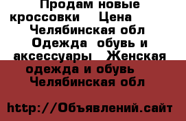 Продам новые кроссовки  › Цена ­ 300 - Челябинская обл. Одежда, обувь и аксессуары » Женская одежда и обувь   . Челябинская обл.